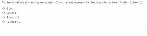 IS ANYONE HERE GOOD AT CALCULUS?? IF SO, PLEASEEEE HELP ME An object’s velocity at time t is gi