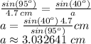\frac{sin(95^o)}{4.7\,cm} =\frac{sin(40^o)}{a}\\a=\frac{sin(40^o)\,4.7}{sin(95^o)} cm\\a \approx 3.032641\,\, cm
