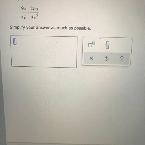 Multiply. 9x/4b•2bx/3x^5. Simplify your answer as much as possible