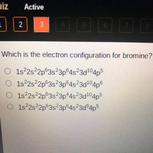 Which is the electron configuration for bromine?

DO
O 1s22s22p3s23p64s23d104p5
O 1s22s22p 3s23p64