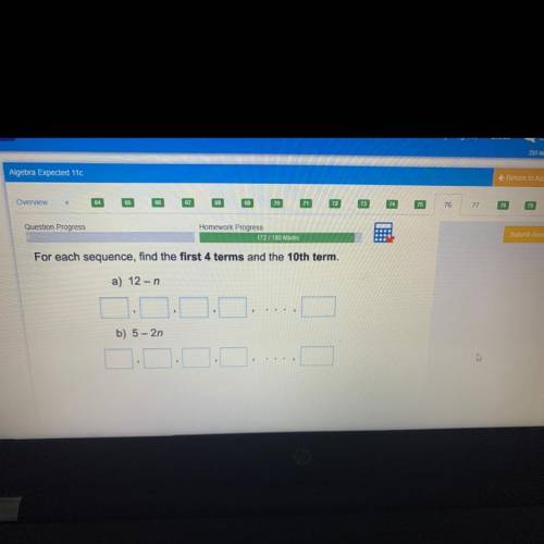 For each sequence, find the first 4 terms and the 10th term.

a) 12-n
b) 5 - 2n
c) n^2+3
d) 2n^2
(