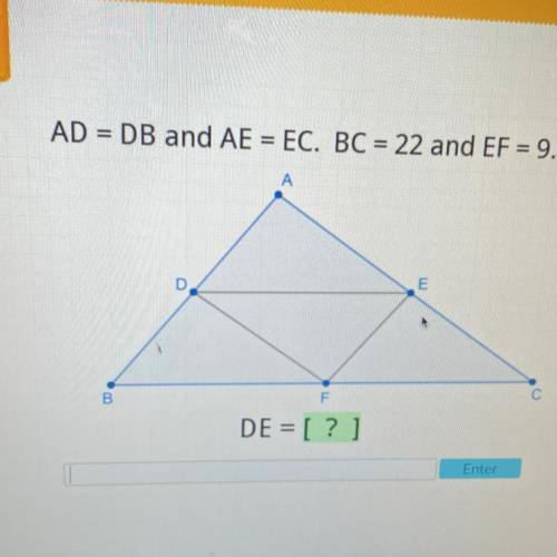 AD = DB and AE = EC. BC = 22 and EF = 9.
DE = [?]