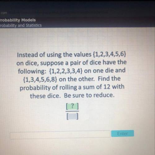 Instead of using the values {1,2,3,4,5,6}

on dice, suppose a pair of dice have the
following: {1,