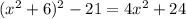 (x^{2}+6)^{2}-21=4x^{2}+24