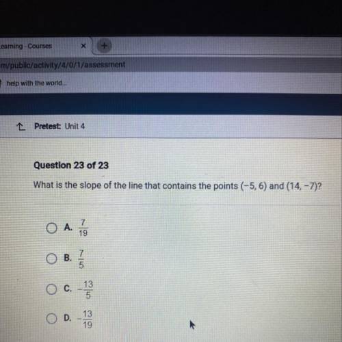 What is the slope of the line that contains the points (-5, 6) and (14.-7)?

O A.
7
19
B.
7
5
C.
1