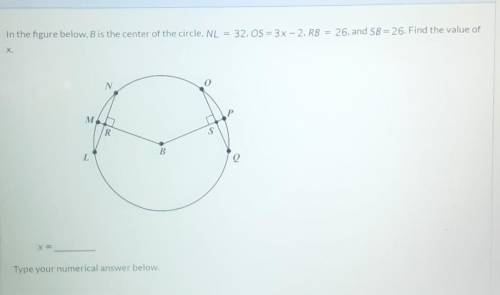 In the figure below, B is the center of the circle, NL

32, OS = 3x - 2, RB = 26, and SB = 26. Fin