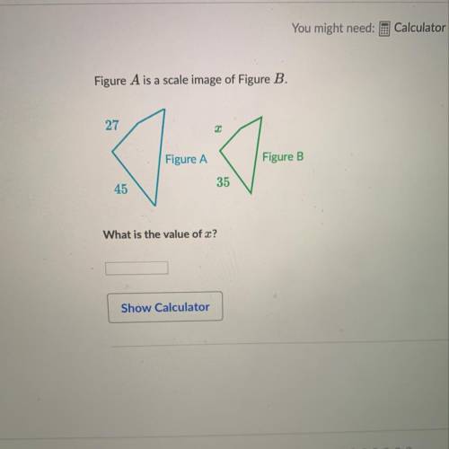 Figure A is a scale image of Figure B.

27
Figure A
Figure B
45
35
What is the value of x?