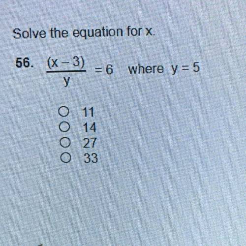 Solve the equation for x.

56. (х – 3)
у
= 6
where y = 5
оооо
11
14
27
33