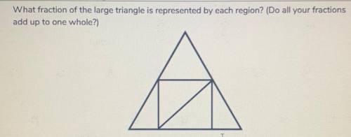 What fraction of the large triangle is represented by each region? (Do all your fractions

add up