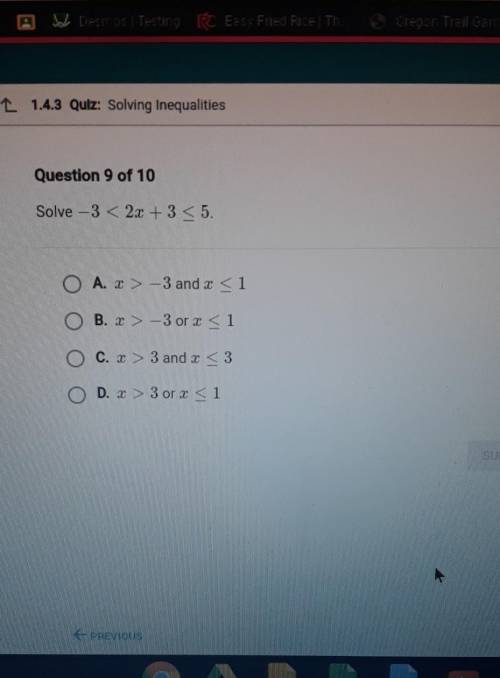 L 1.4.3 Quiz: Solving Inequalities Question 9 of 10 Solve -3 < 2x + 3 < 5. O A. 3 > -3 and