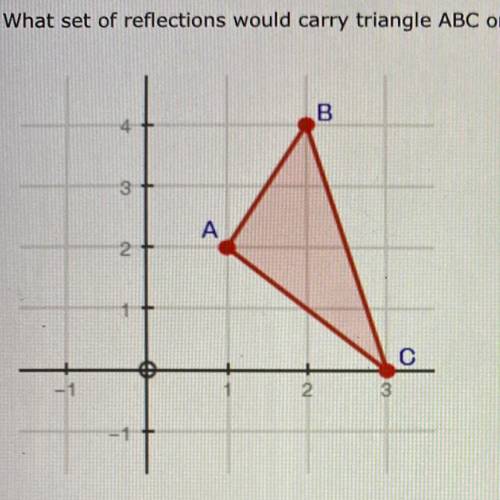 What set of reflections would carry triangle ABC onto itself?

A. y-axis, x-axis, y-axis, x-axis
B