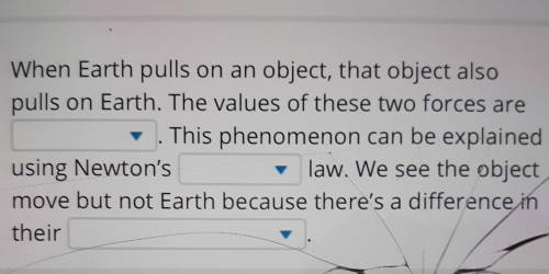 Select the correct answer from each drop-down menu. When Earth pulls on an object, that object also