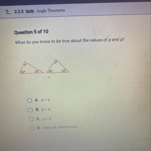 What do you know to be true about the values of p and q?

AA
30°
45
45
A. p>q
B. p
C. p = 9
D.