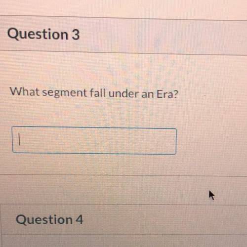 Question 3
What segment fall under an Era?
Please help I need it please