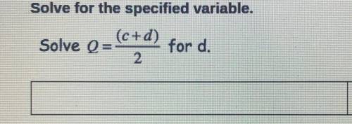 Solve for the specified variable.
(c+d)
Solve Q=
for d.
2