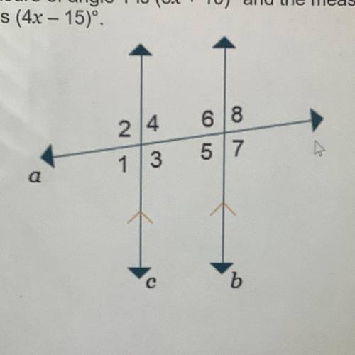 The measure of angle 1 is (3x+10) and the measure of angle 4 is (4x-15). What is the measure of ang