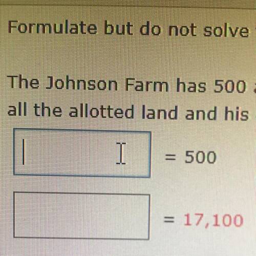 Formulate but do not solve the problem.

The johnson farm has 500 acres of land allotted for culti