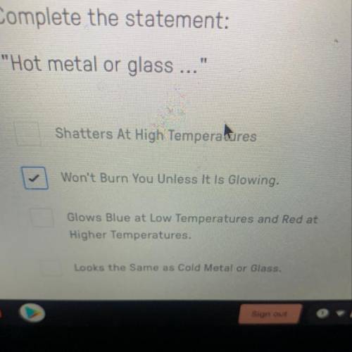 Complete the statement Hot metal or glass
