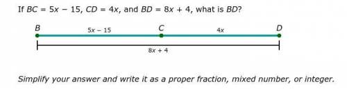 If BC = 5x − 15, CD = 4x, and BD = 8x + 4, what is BD? Simplify your answer and write it as a prope