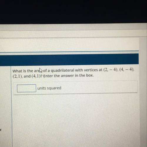 What is the area of a quadrilateral with vertices at (2, - 4), (4, - 4),

(2,1), and (4,1)? Enter