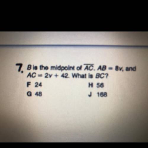 7 B is the midpoint of AC. AB - BV, and

AC = 2y + 42. What is BC?
F 24
H 56
G 48
J 168