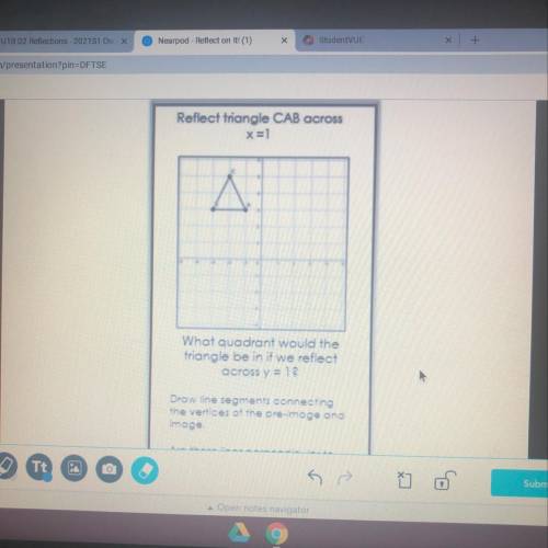 Reflect triangle CAB across

x=1
A
What quadrant would the
triangle be in if we reflect
across y =