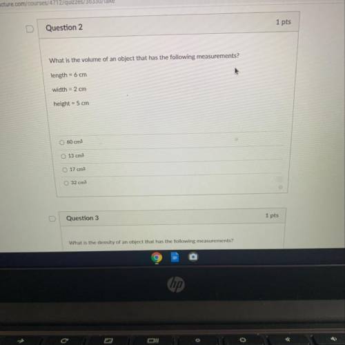 Question 2

 1 pts
What is the volume of an object that has the following measurements?
length = 6