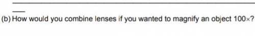 How would you combine lenses if you wanted to magnify an object 100* ?