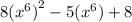 8( {x}^{6}  {)}^{2}  - 5( {x}^{6} ) + 8