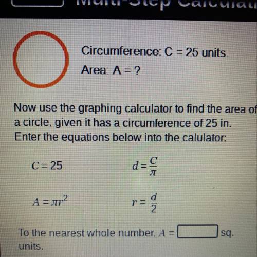 Circumference C=25 units.

area: A = ? 
Now use the graphing calculator to find the area of a circ
