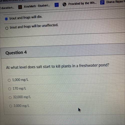 Question 4

At what level does salt start to kill plants in a freshwater pond?
O 1,000 mg/L
O 170