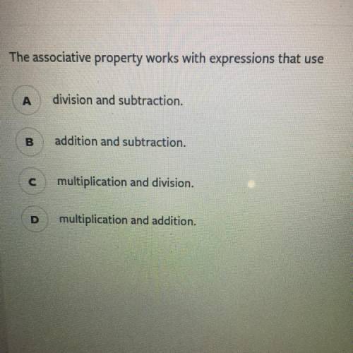 The associative property works with expressions that use

А
division and subtraction.
B
addition a