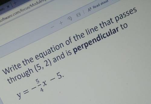 Write the equation of the line that passes through (5,2) and is perpendicular to 5 y = --X x – 5. 4