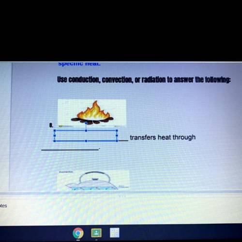Use conduction, convection, or radiation to answer the following

*picture of a fire* blank transf