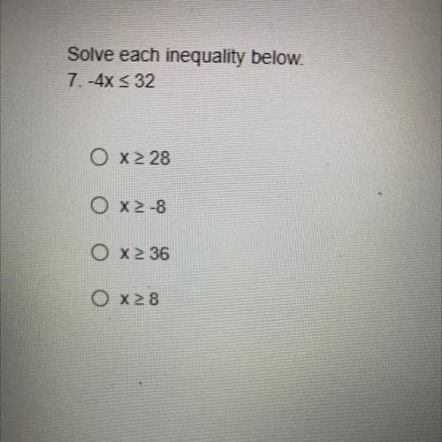 Solve each inequality below.
7. -4x < 32
O x 28
OX-8
O X 36
O X8
