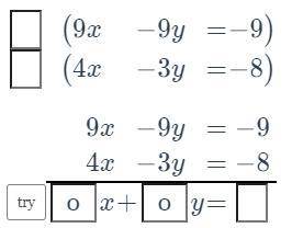 I NEED HELP ASAP

Solve the system of equations 9x - 9y = -9 and 4x - 3y = -8 by combining th