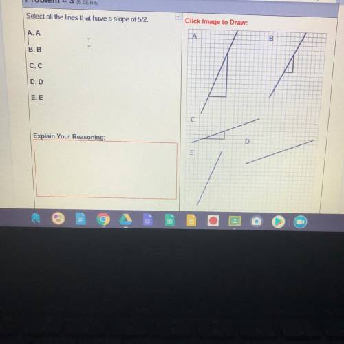 Select all the lines that have a slope of 5/2.

Click Image to Draw:
A. A
ΤΑ
B
I
В. В
C.C
D. D
E.