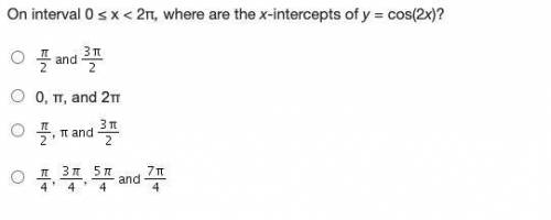 On interval 0 ≤ x < 2π, where are the x-intercepts of y = cos(2x)?

A. pi/2 and 3pi/2
B. 0, pi,