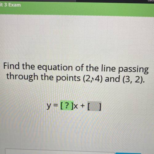 Find the equation of the line passing
through the points (2, 4) and (3, 2).
y = [? ]x + [ ]