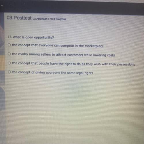 17. What is open opportunity?

O the concept that everyone can compete in the marketplace
O the ri