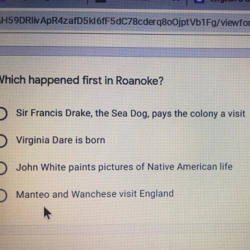 Which happened first in Roanoke?

Sir Francis Drake, the Sea Dog, pays the colony a visit
Virginia