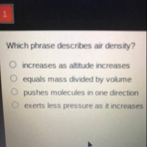 Quick I’m timed

Which phrase describes air density?
increases as altitude increases
O equals mass
