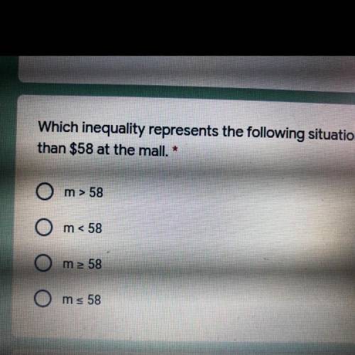 Which inequality represents the following situation: You can spend no more than $58 at the mall.