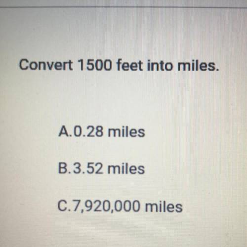 Convert 1500 feet into miles.
A.0.28 miles
B.3.52 miles
C.7,920,000 miles