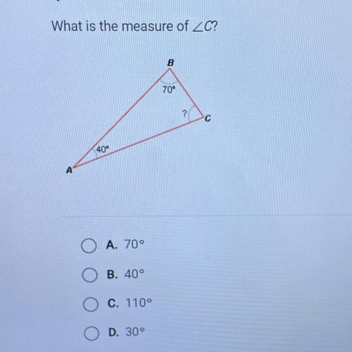 What is the measure of ZC?
B
70
?
40
A. 70°
B. 40°
C. 110°
D. 30°