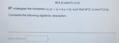 M(3,4) and T(-2,3)

MT undergoes the translation (x,y) = (x + h, y + k), such that M'(7,1) and T'(