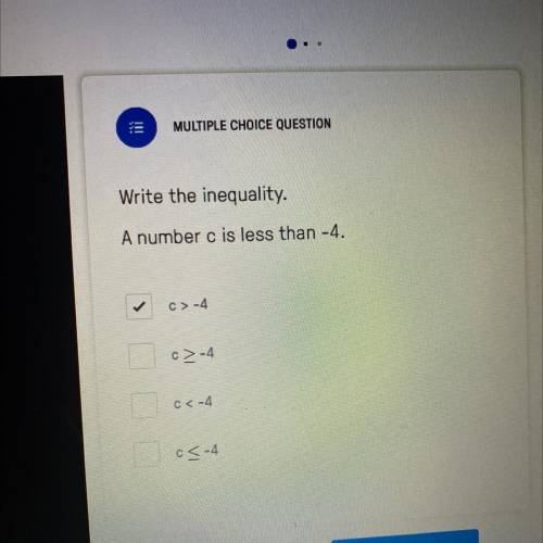 Tii

MULTIPLE CHOICE QUESTION
Write the inequality.
A number c is less than -4.
c>-4
C-4
c<-