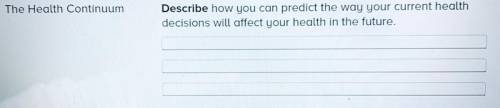 The Health Continuum. Describe how you can predict the way your current health

decisions will aff