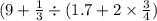 (9 +  \frac{1}{3} \div (1.7 + 2 \times \frac{3}{4} )