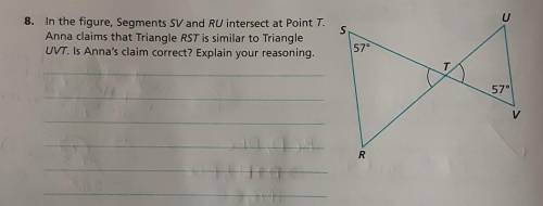 S

8. In the figure, Segments SV and RU intersect at Point T.Anna claims that Triangle RST is simi